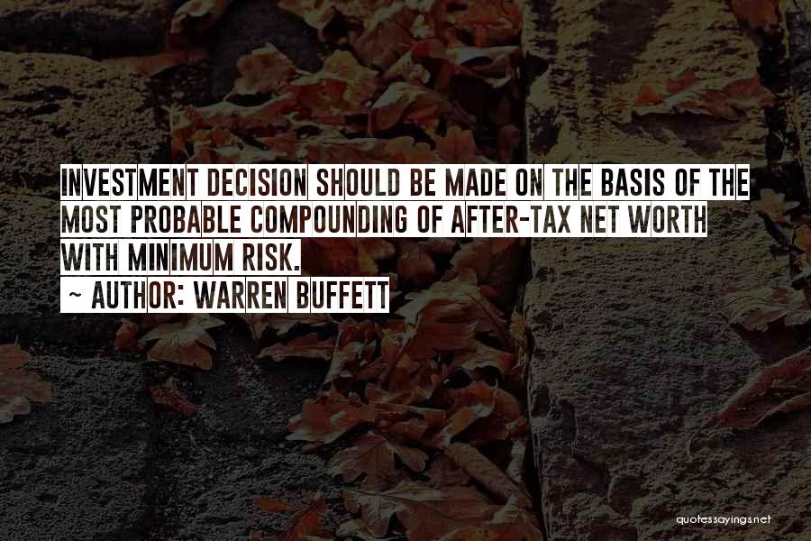 Warren Buffett Quotes: Investment Decision Should Be Made On The Basis Of The Most Probable Compounding Of After-tax Net Worth With Minimum Risk.