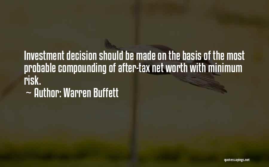 Warren Buffett Quotes: Investment Decision Should Be Made On The Basis Of The Most Probable Compounding Of After-tax Net Worth With Minimum Risk.