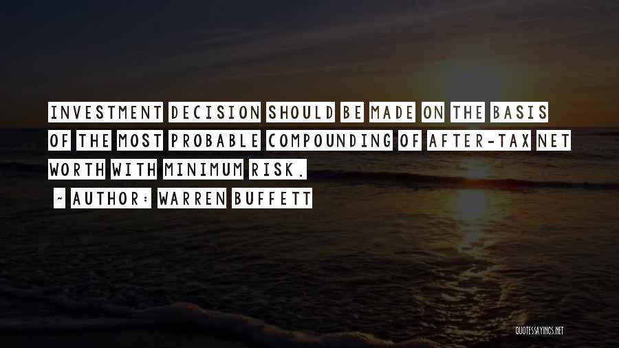 Warren Buffett Quotes: Investment Decision Should Be Made On The Basis Of The Most Probable Compounding Of After-tax Net Worth With Minimum Risk.