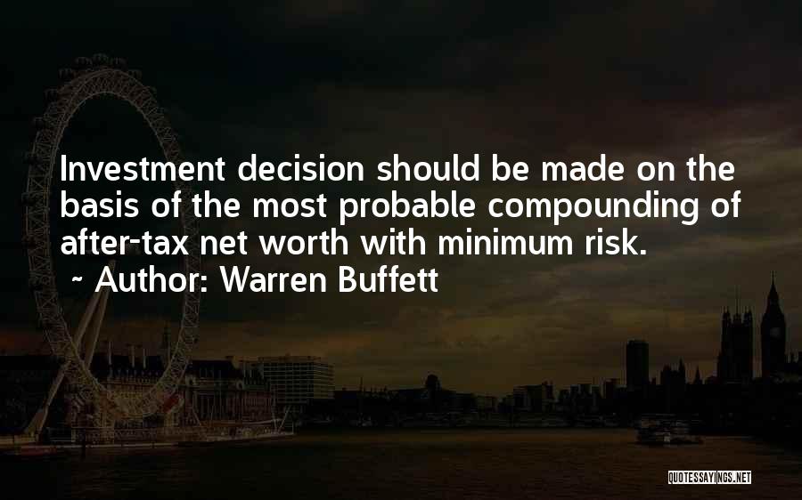 Warren Buffett Quotes: Investment Decision Should Be Made On The Basis Of The Most Probable Compounding Of After-tax Net Worth With Minimum Risk.