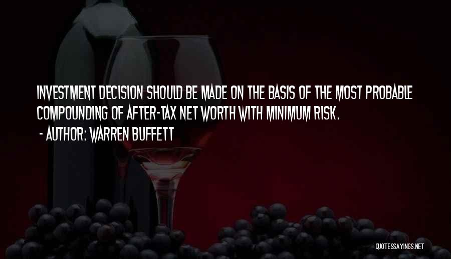 Warren Buffett Quotes: Investment Decision Should Be Made On The Basis Of The Most Probable Compounding Of After-tax Net Worth With Minimum Risk.