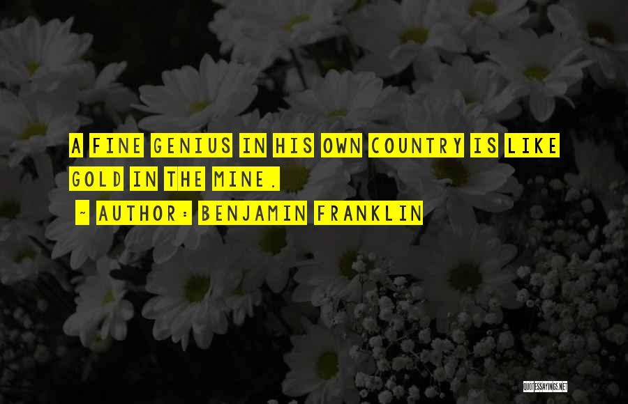 Benjamin Franklin Quotes: A Fine Genius In His Own Country Is Like Gold In The Mine.