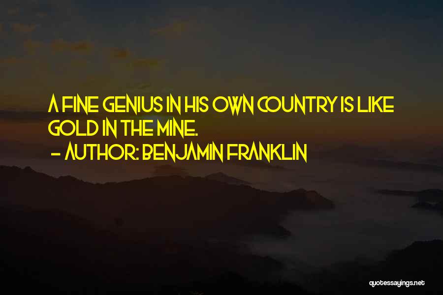 Benjamin Franklin Quotes: A Fine Genius In His Own Country Is Like Gold In The Mine.