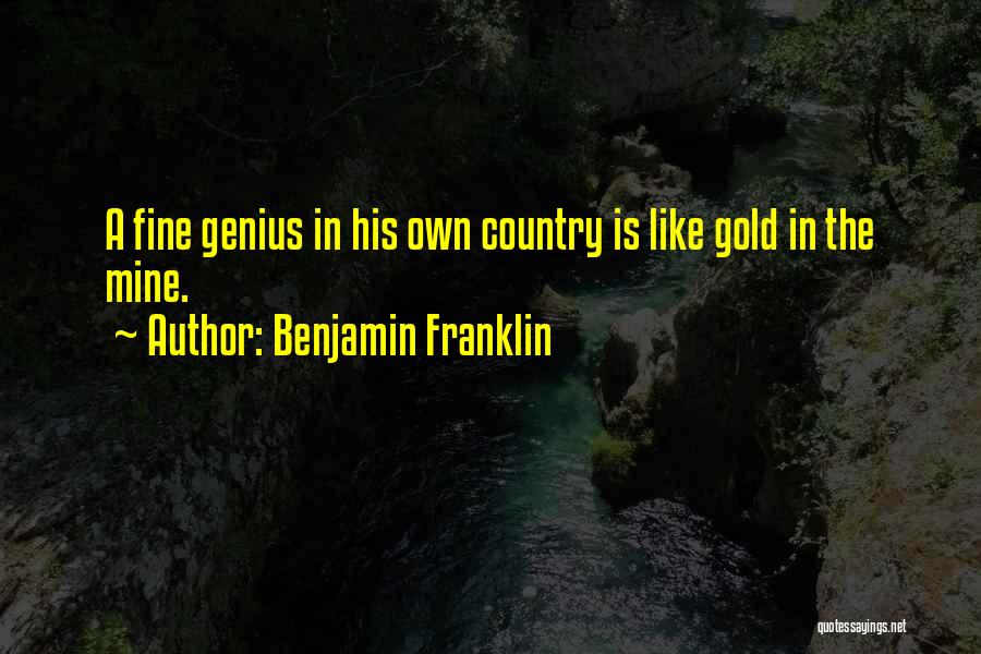 Benjamin Franklin Quotes: A Fine Genius In His Own Country Is Like Gold In The Mine.