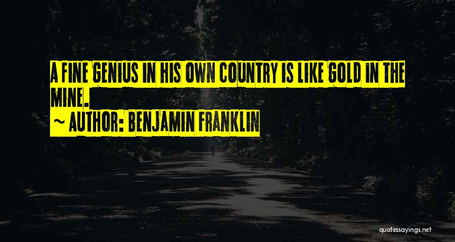 Benjamin Franklin Quotes: A Fine Genius In His Own Country Is Like Gold In The Mine.
