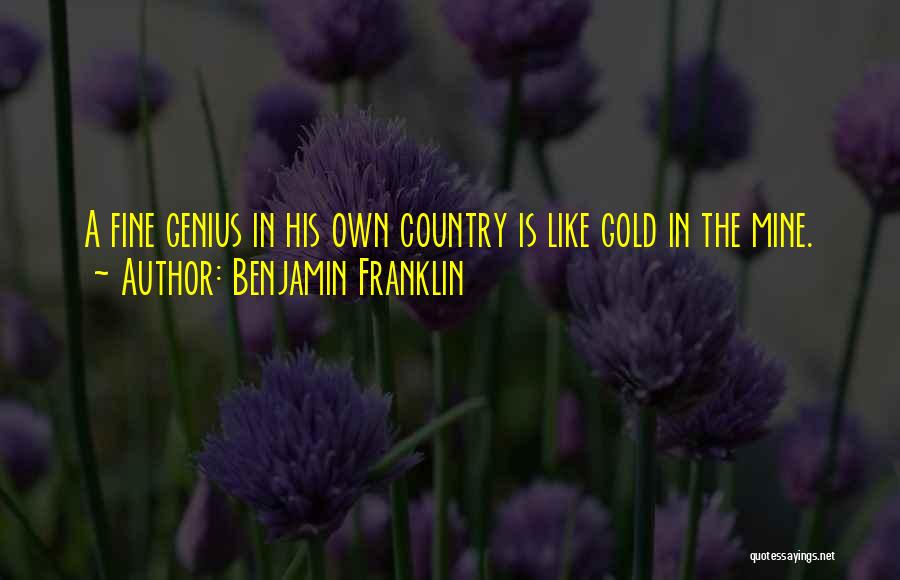 Benjamin Franklin Quotes: A Fine Genius In His Own Country Is Like Gold In The Mine.