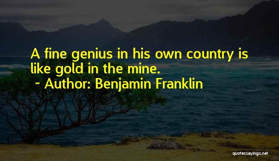 Benjamin Franklin Quotes: A Fine Genius In His Own Country Is Like Gold In The Mine.