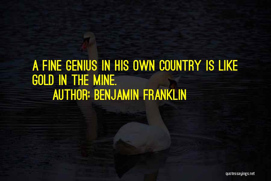 Benjamin Franklin Quotes: A Fine Genius In His Own Country Is Like Gold In The Mine.