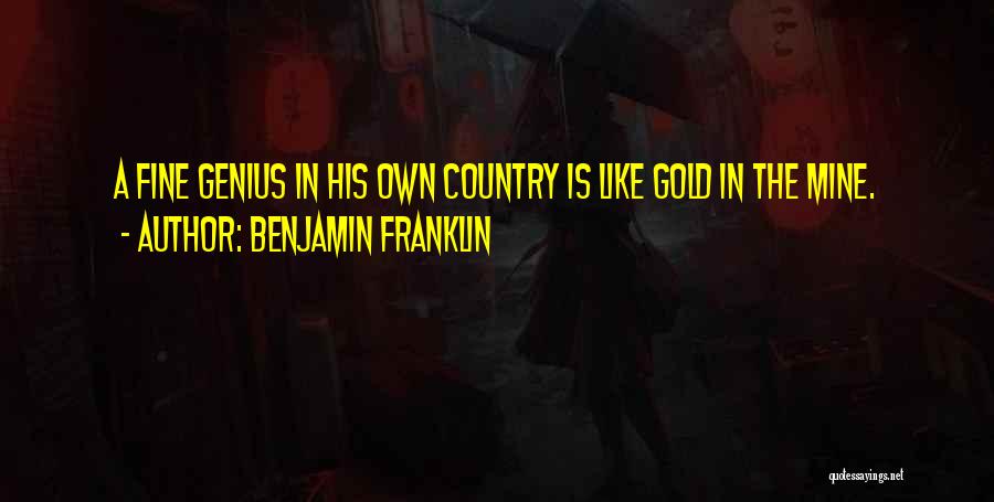 Benjamin Franklin Quotes: A Fine Genius In His Own Country Is Like Gold In The Mine.
