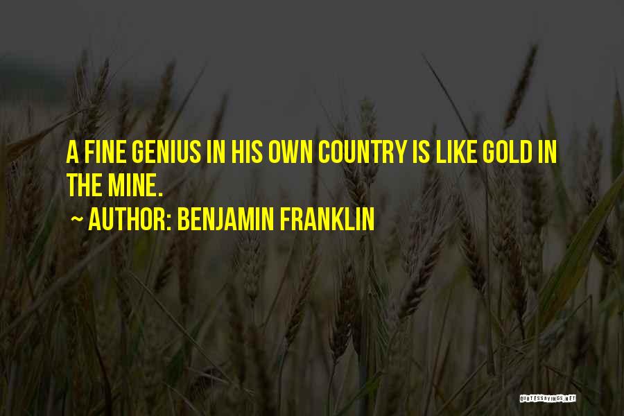 Benjamin Franklin Quotes: A Fine Genius In His Own Country Is Like Gold In The Mine.
