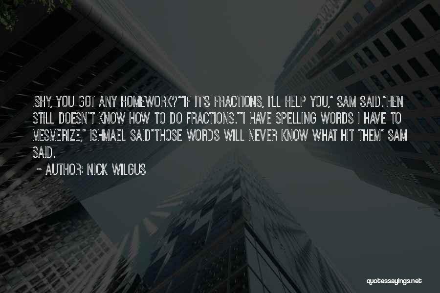 Nick Wilgus Quotes: Ishy, You Got Any Homework?if It's Fractions, I'll Help You, Sam Said.hen Still Doesn't Know How To Do Fractions.i Have