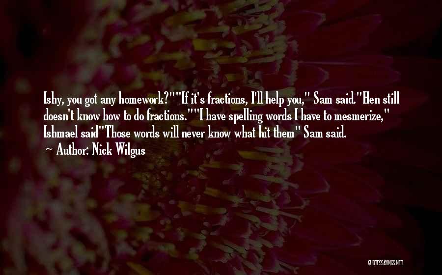 Nick Wilgus Quotes: Ishy, You Got Any Homework?if It's Fractions, I'll Help You, Sam Said.hen Still Doesn't Know How To Do Fractions.i Have