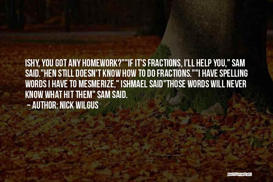Nick Wilgus Quotes: Ishy, You Got Any Homework?if It's Fractions, I'll Help You, Sam Said.hen Still Doesn't Know How To Do Fractions.i Have
