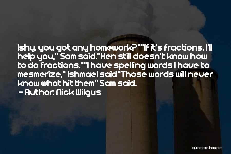 Nick Wilgus Quotes: Ishy, You Got Any Homework?if It's Fractions, I'll Help You, Sam Said.hen Still Doesn't Know How To Do Fractions.i Have