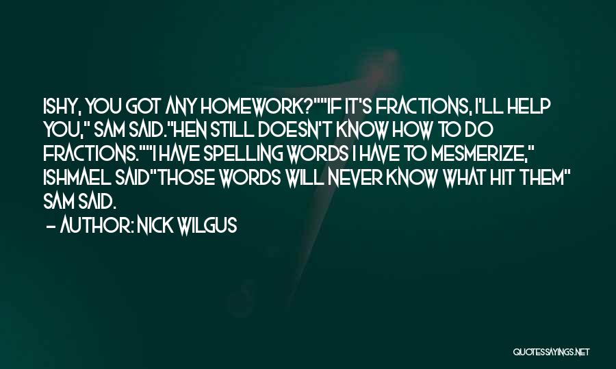 Nick Wilgus Quotes: Ishy, You Got Any Homework?if It's Fractions, I'll Help You, Sam Said.hen Still Doesn't Know How To Do Fractions.i Have