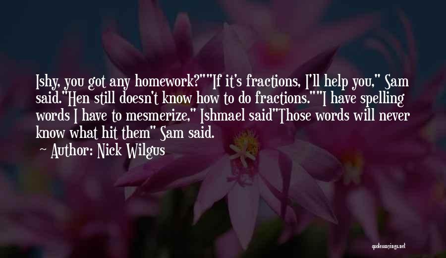 Nick Wilgus Quotes: Ishy, You Got Any Homework?if It's Fractions, I'll Help You, Sam Said.hen Still Doesn't Know How To Do Fractions.i Have