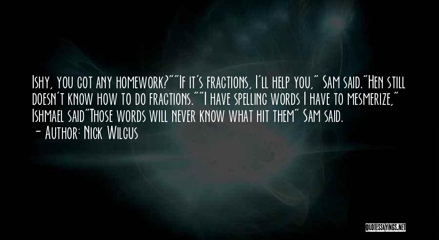 Nick Wilgus Quotes: Ishy, You Got Any Homework?if It's Fractions, I'll Help You, Sam Said.hen Still Doesn't Know How To Do Fractions.i Have