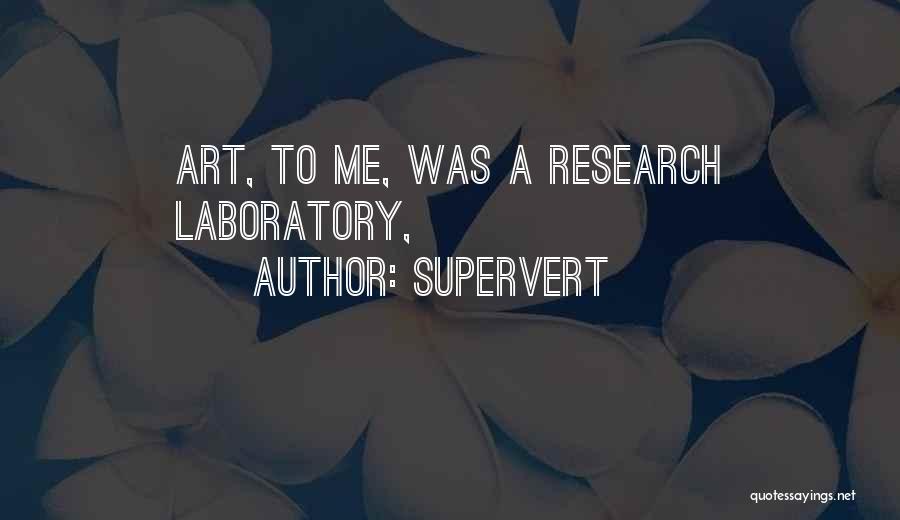 Supervert Quotes: Art, To Me, Was A Research Laboratory,