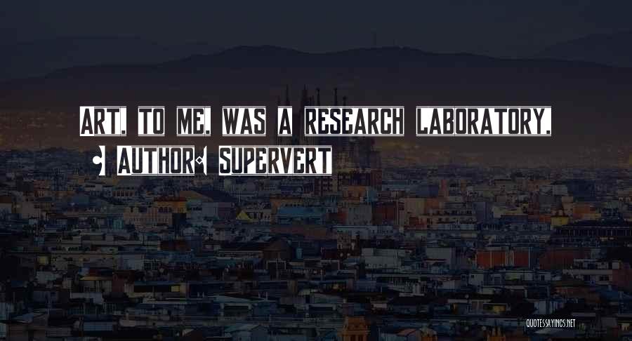 Supervert Quotes: Art, To Me, Was A Research Laboratory,
