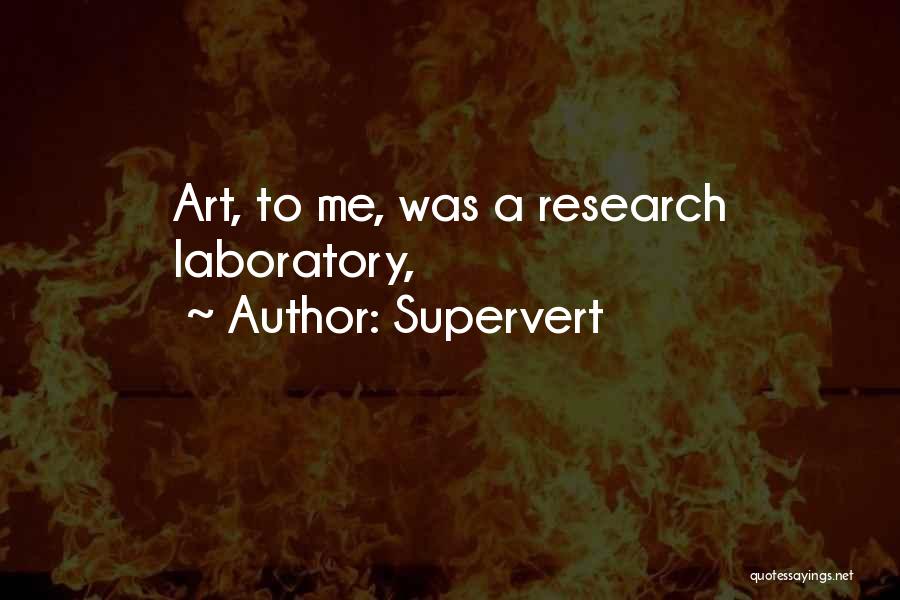 Supervert Quotes: Art, To Me, Was A Research Laboratory,