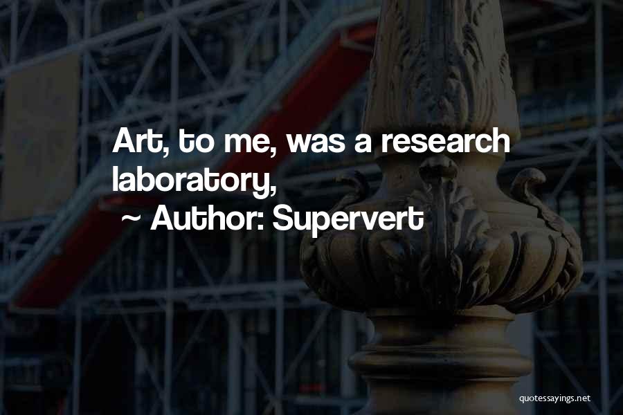 Supervert Quotes: Art, To Me, Was A Research Laboratory,