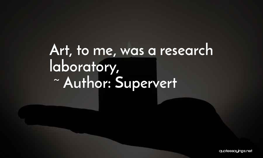 Supervert Quotes: Art, To Me, Was A Research Laboratory,