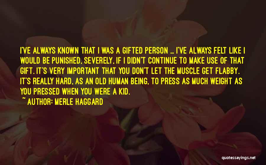 Merle Haggard Quotes: I've Always Known That I Was A Gifted Person ... I've Always Felt Like I Would Be Punished, Severely, If