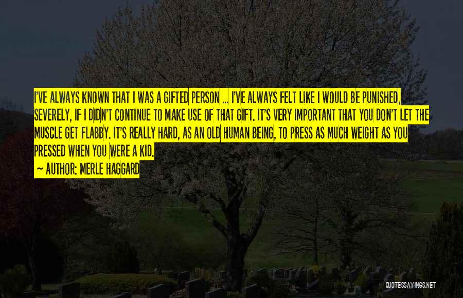 Merle Haggard Quotes: I've Always Known That I Was A Gifted Person ... I've Always Felt Like I Would Be Punished, Severely, If