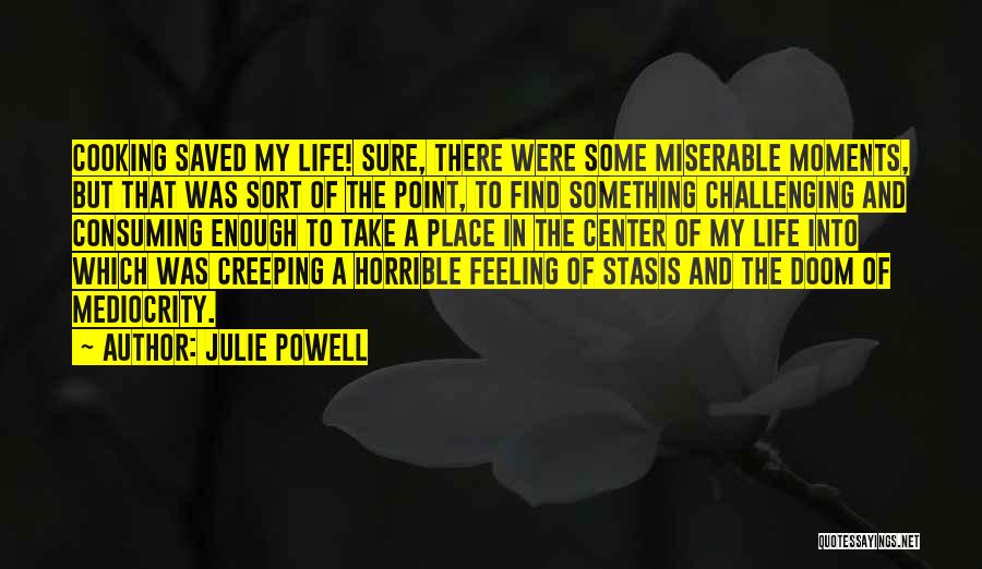 Julie Powell Quotes: Cooking Saved My Life! Sure, There Were Some Miserable Moments, But That Was Sort Of The Point, To Find Something