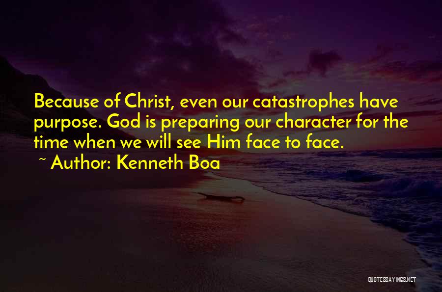 Kenneth Boa Quotes: Because Of Christ, Even Our Catastrophes Have Purpose. God Is Preparing Our Character For The Time When We Will See