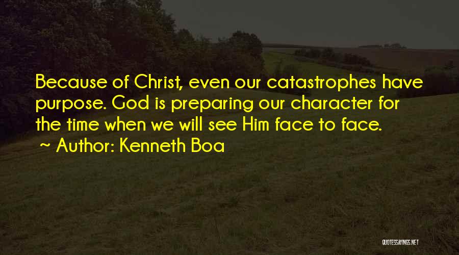 Kenneth Boa Quotes: Because Of Christ, Even Our Catastrophes Have Purpose. God Is Preparing Our Character For The Time When We Will See