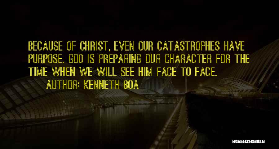 Kenneth Boa Quotes: Because Of Christ, Even Our Catastrophes Have Purpose. God Is Preparing Our Character For The Time When We Will See