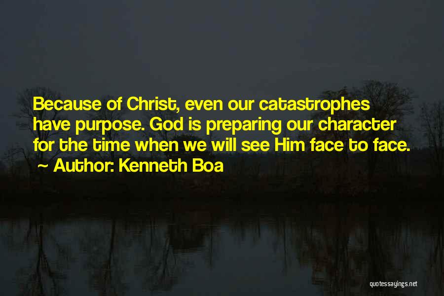 Kenneth Boa Quotes: Because Of Christ, Even Our Catastrophes Have Purpose. God Is Preparing Our Character For The Time When We Will See