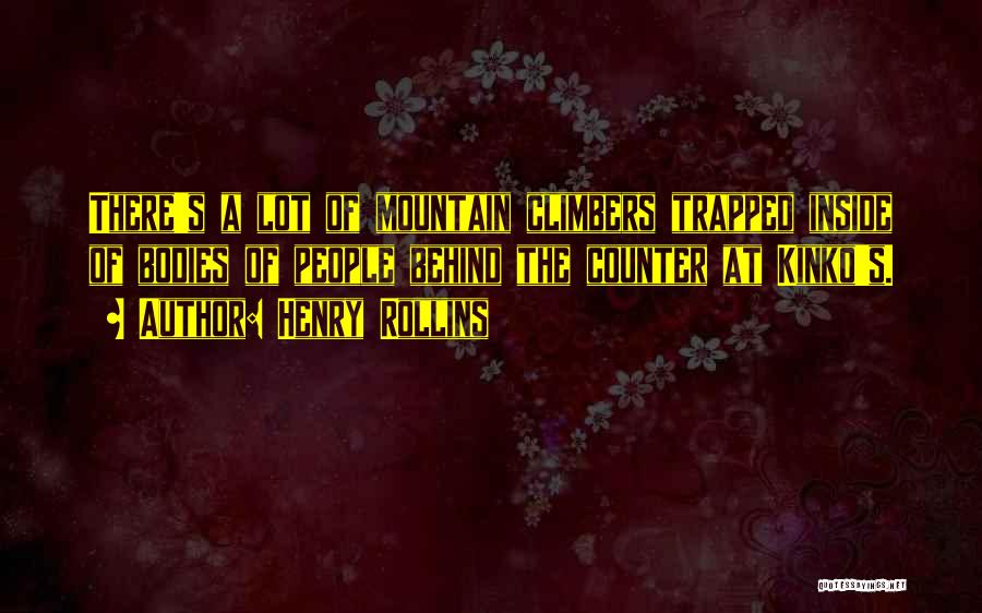 Henry Rollins Quotes: There's A Lot Of Mountain Climbers Trapped Inside Of Bodies Of People Behind The Counter At Kinko's.