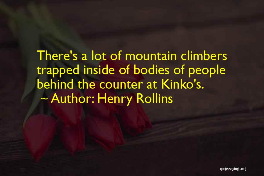 Henry Rollins Quotes: There's A Lot Of Mountain Climbers Trapped Inside Of Bodies Of People Behind The Counter At Kinko's.