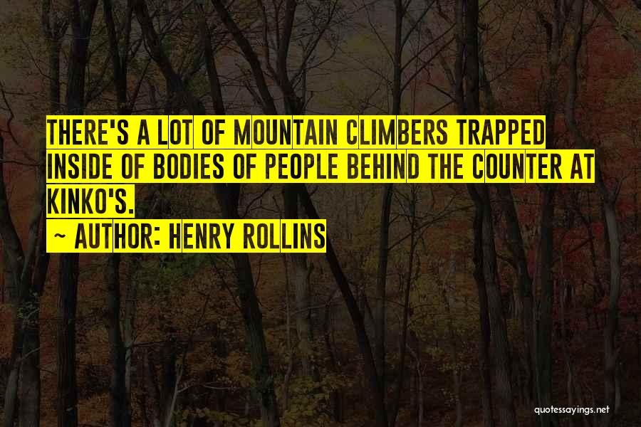 Henry Rollins Quotes: There's A Lot Of Mountain Climbers Trapped Inside Of Bodies Of People Behind The Counter At Kinko's.