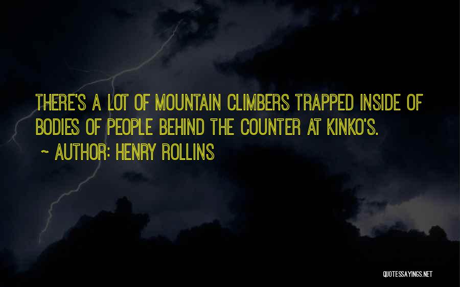 Henry Rollins Quotes: There's A Lot Of Mountain Climbers Trapped Inside Of Bodies Of People Behind The Counter At Kinko's.