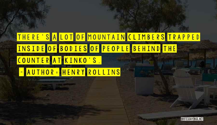 Henry Rollins Quotes: There's A Lot Of Mountain Climbers Trapped Inside Of Bodies Of People Behind The Counter At Kinko's.