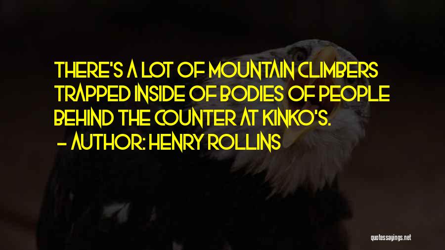 Henry Rollins Quotes: There's A Lot Of Mountain Climbers Trapped Inside Of Bodies Of People Behind The Counter At Kinko's.