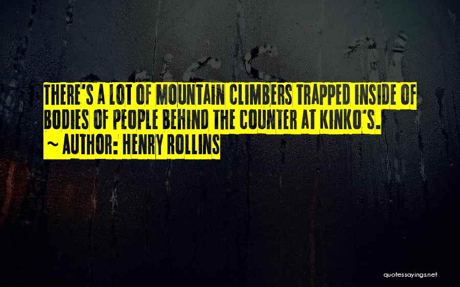 Henry Rollins Quotes: There's A Lot Of Mountain Climbers Trapped Inside Of Bodies Of People Behind The Counter At Kinko's.