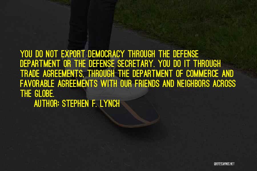 Stephen F. Lynch Quotes: You Do Not Export Democracy Through The Defense Department Or The Defense Secretary. You Do It Through Trade Agreements, Through