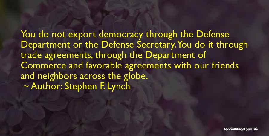 Stephen F. Lynch Quotes: You Do Not Export Democracy Through The Defense Department Or The Defense Secretary. You Do It Through Trade Agreements, Through