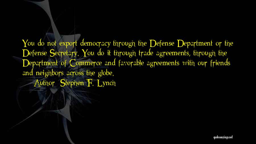 Stephen F. Lynch Quotes: You Do Not Export Democracy Through The Defense Department Or The Defense Secretary. You Do It Through Trade Agreements, Through