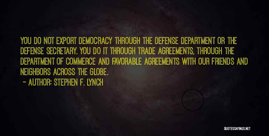 Stephen F. Lynch Quotes: You Do Not Export Democracy Through The Defense Department Or The Defense Secretary. You Do It Through Trade Agreements, Through