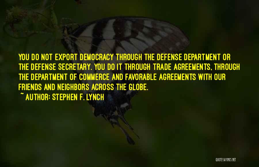 Stephen F. Lynch Quotes: You Do Not Export Democracy Through The Defense Department Or The Defense Secretary. You Do It Through Trade Agreements, Through