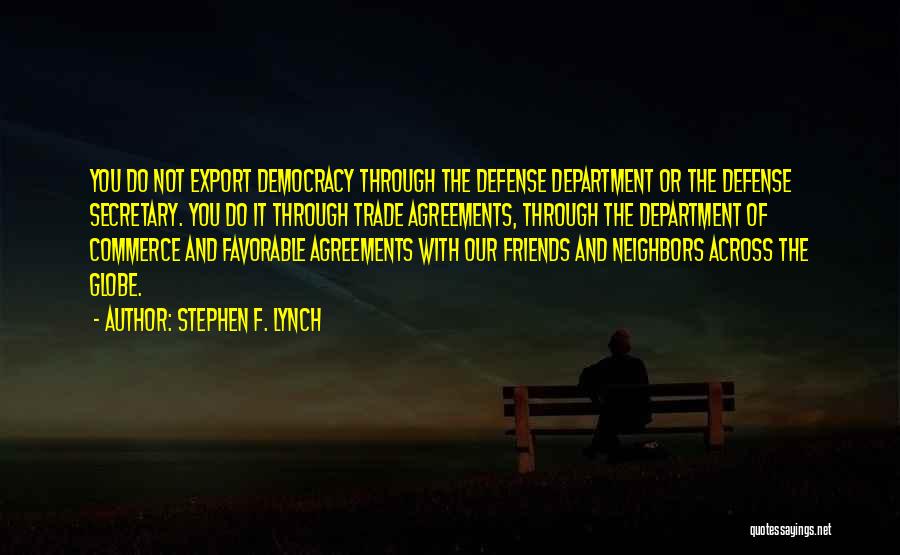 Stephen F. Lynch Quotes: You Do Not Export Democracy Through The Defense Department Or The Defense Secretary. You Do It Through Trade Agreements, Through