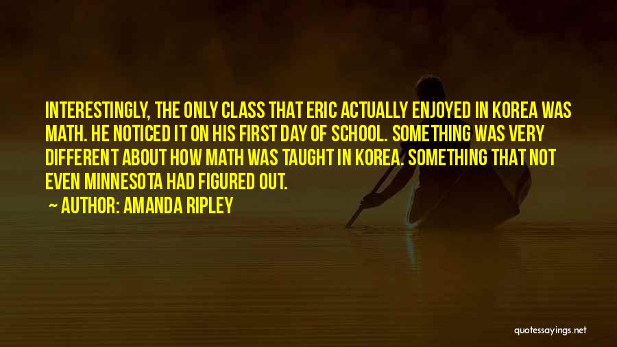 Amanda Ripley Quotes: Interestingly, The Only Class That Eric Actually Enjoyed In Korea Was Math. He Noticed It On His First Day Of