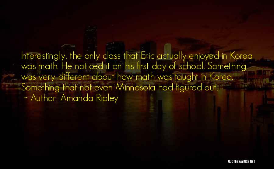 Amanda Ripley Quotes: Interestingly, The Only Class That Eric Actually Enjoyed In Korea Was Math. He Noticed It On His First Day Of