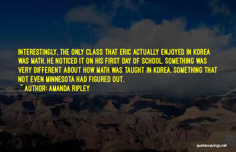 Amanda Ripley Quotes: Interestingly, The Only Class That Eric Actually Enjoyed In Korea Was Math. He Noticed It On His First Day Of