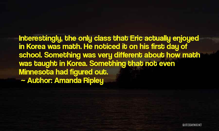 Amanda Ripley Quotes: Interestingly, The Only Class That Eric Actually Enjoyed In Korea Was Math. He Noticed It On His First Day Of